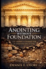 Anointing Without Foundation:The Crisis of Character in Anointed Men