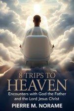 8 TRIPS TO HEAVEN: ENCOUNTERS WITH GOD THE FATHER AND THE LORD JESUS CHRIST
