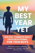 My Best Year Yet - 365 Day, 5 Minute Daily Faith Devotional for Teen Boys Who Want to Build Confidence, Courage, and Character-One Daily Truth at a Ti