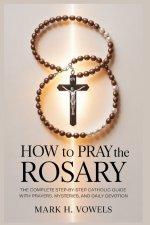 How to Pray the Rosary     :   The Complete Step-by-Step Catholic Guide with Prayers, Mysteries, and Daily Devotion