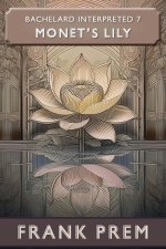 Monet's Lily: Bachelard Interpreted Book 7