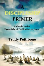 A Discipleship Primer: A Guide to the Essentials of Dedication to Jesus