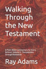 Walking Through the New Testament: A Plain-Bible Commentary for Every Believer-Volume 5: Thessalonians through Revelation