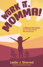 Work It, Momma!: 5 Biblical Principles for the Budding Mompreneur