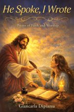 He Spoke, I Wrote: Poems of Faith and Worship