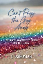Can't Pray the Gay Away: Inclusive Roadmap to Jesus for the LGBTQ+
