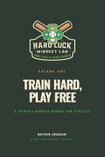 Train Hard, Play Free: A Father's Mindset Manual for Athletes