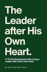 The Leader After His Own Heart: A 12-Part Devotional for Becoming a Leader After God's Own Heart.