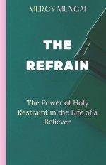 THE REFRAIN: The Power of Holy Restraint in the Life of a Believer:a prophetic teaching that invites believers into the discipline of purposeful surre