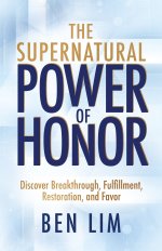 The Supernatural Power of Honor: Discover Breakthrough, Fulfillment, Restoration, and Favor
