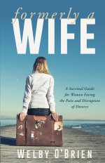 Formerly a Wife: A Survival Guide for Women Facing the Pain and Disruption of Divorce