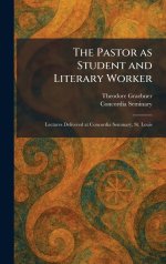 The Pastor as Student and Literary Worker: Lectures Delivered at Concordia Seminary, St. Louis