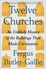 Twelve Churches: An Unlikely History of the Buildings That Made Christianity