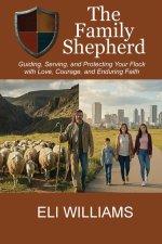 The Family Shepherd : Guiding, Serving, and Protecting Your Flock with Love, Courage and Enduring Faith