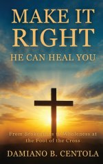 Make It Right-He Can Heal You: From Brokenness to Wholeness at the Foot of the Cross