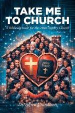 Take Me to Church: A Biblical Guide for the 21st Century Church