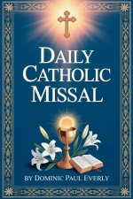 Daily Catholic Missal: How to Follow the Mass Step by Step and Understand Readings, Prayers, and Rituals for Daily Worship Even if You Are New to Cath