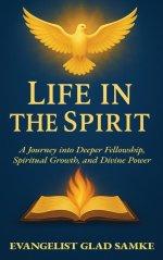 LIFE IN THE SPIRIT: A Journey into Deeper Fellowship, Spiritual Growth, and Divine Power