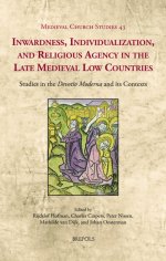 Inwardness, Individualization, and Religious Agency in the Late Medieval Low Countries: Studies in the 'Devotio Moderna' and Its Contexts
