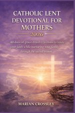 CATHOLIC LENT DEVOTIONAL FOR MOTHERS 2026: 40 Days of Grace-Filled Reflections to Renew Your Faith While Nurturing Your Family Through the Sacred Seas