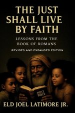 The Just Shall Live by Faith                     : Lessons from the Book of Romans   Revised and Expanded Edition