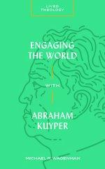 Engaging the World with Abraham Kuyper (Lived Theology)
