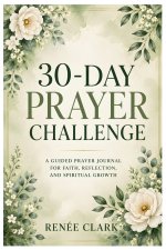 30-Day Prayer Challenge: A Guided Journey to Strengthen Your Faith, Deepen Your Prayer Life, and Draw Closer to God