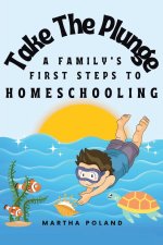 Take The Plunge  : A Family's First Steps to Homeschooling