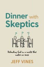 Dinner with Skeptics: Defending God in a World that Makes No Sense