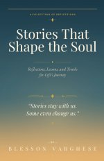 Stories That Shape the Soul: Reflections, Lessons, and Truths for Life's Journey