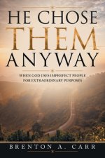 He Chose Them Anyway: When God Uses Imperfect People For Extraordinary Purposes