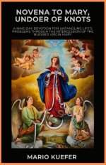 Novena to Mary, Undoer of Knots: A Nine-Day Devotion for Untangling Life's Problems Through the Intercession of the Blessed Virgin Mary