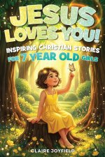 Jesus Loves You! Inspiring Christian Stories for 7 Year Old Girls: 25 Faith-Filled Tales of Kindness, Courage, Friendship, and Trust in God - Christia