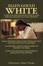 Ellen Gould White - A Critical and Balanced Look at and Biblical Defense of a True Prophet: Does a Prophet Need to Be Theologically and Doctrinally In