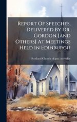 Report Of Speeches, Delivered By Dr. Gordon [and Others] At Meetings Held In Edinburgh