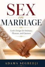 Sex In Marriage : God's Design for Intimacy, Pleasure, and Oneness