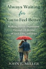 Always Waiting for You to Feel Better: Walking Beside Depression Through a Lifetime of Love, Loss, and Hope