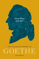 Verse Plays and Epic – The Collected Works of Goethe, Volume 8