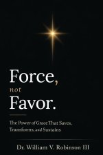 FORCE, NOT FAVOR: The Power of Grace That Saves, Transforms, and Sustains