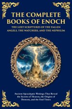 The Complete Books of Enoch - The Lost Scriptures of the Fallen Angels, the Watchers, and the Nephilim: Ancient Apocalyptic Writings That Reveal the S