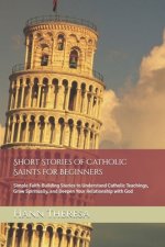 Short Stories of Catholic Saints for Beginners: Simple Faith-Building Stories to Understand Catholic Teachings, Grow Spiritually, and Deepen Your Rela