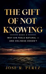 The Gift of Not Knowing: Why Sin Feels Natural - and Holiness Doesn't