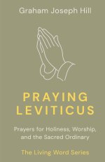 Praying Leviticus: Prayers for Holiness, Worship, and the Sacred Ordinary