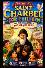 SAINT CHARBEL FOR CHILDREN: THE INCREDIBLE STORY OF THE MIRACLE SAINT