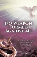 No Weapon Formed Against Me: Faith-Based Principles for Survivors of Narcissistic Relationships