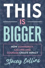 This Is Bigger: How Community, Calling, and Courage Create Impact