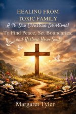 Healing From Toxic Family: A 40-Day Christian Devotional to Find Peace, Set Boundaries, and Restore Your Soul