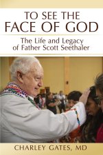 To See the Face of God: The Life and Legacy of Father Scott Seethaler