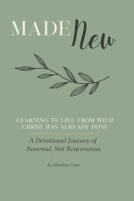 Made New: A Devotional Journey of Renewal, Not Reinvention: Learning to Live From What Christ Has Already Done