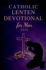 Catholic Lenten Devotional for Men 2026: A 40-Day Journey of Scripture, Prayer, and Reflection to Deepen Faith and Live with Purpose from Ash Wednesda